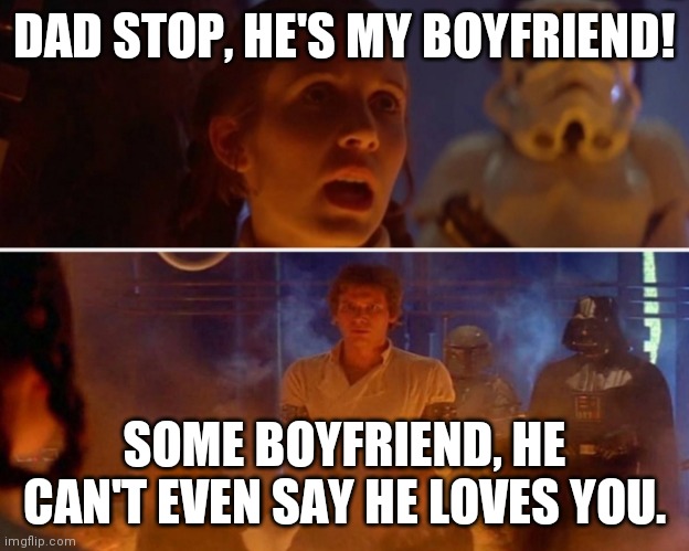 Leia's boyfriend | DAD STOP, HE'S MY BOYFRIEND! SOME BOYFRIEND, HE CAN'T EVEN SAY HE LOVES YOU. | image tagged in star wars | made w/ Imgflip meme maker