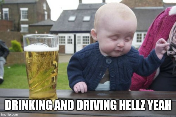 Drunk Baby Meme | DRINKING AND DRIVING HELLZ YEAH | image tagged in memes,drunk baby | made w/ Imgflip meme maker