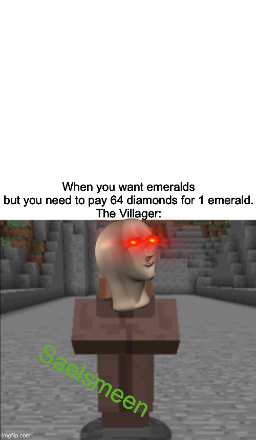 imagine what world we would live in if this was a thing lol | When you want emeralds but you need to pay 64 diamonds for 1 emerald.
The Villager:; Saelsmeen | image tagged in memes,minecraft villagers,gaming,minecraft | made w/ Imgflip meme maker