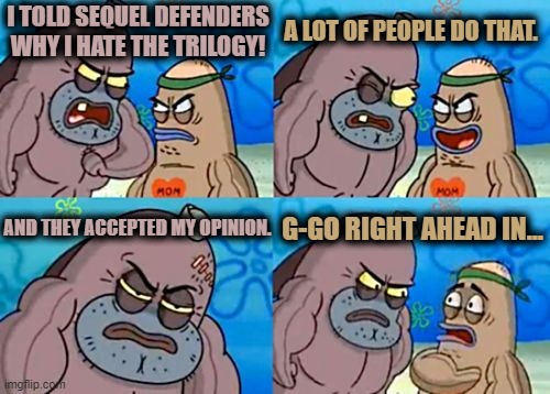 How Tough Are You | I TOLD SEQUEL DEFENDERS WHY I HATE THE TRILOGY! A LOT OF PEOPLE DO THAT. AND THEY ACCEPTED MY OPINION. G-GO RIGHT AHEAD IN... | image tagged in memes,how tough are you | made w/ Imgflip meme maker
