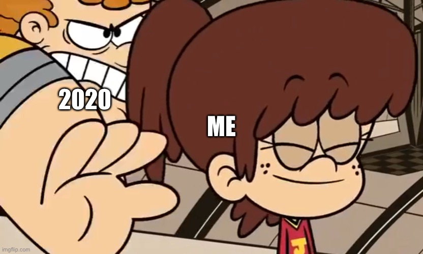 2020 vs. Me | ME; 2020 | image tagged in the loud house,nickelodeon,2020,sneak attack,cartoon,my life | made w/ Imgflip meme maker
