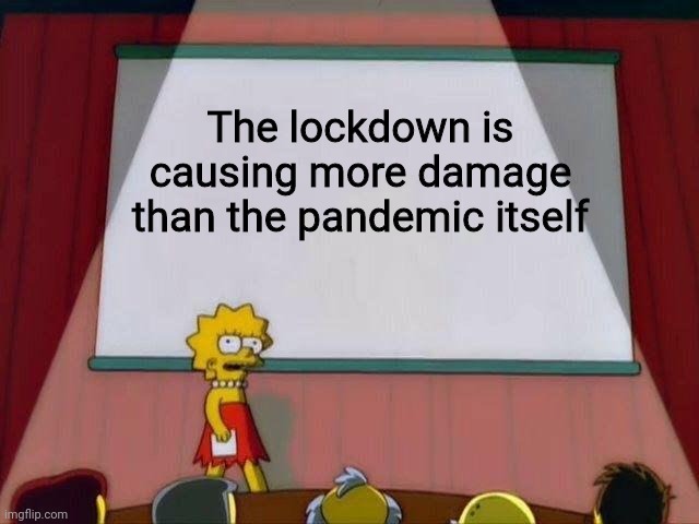 Lisa Simpson's Presentation | The lockdown is causing more damage than the pandemic itself | image tagged in lisa simpson's presentation | made w/ Imgflip meme maker