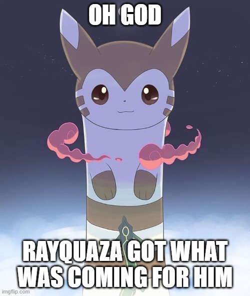 Giant Furret |  OH GOD; RAYQUAZA GOT WHAT WAS COMING FOR HIM | image tagged in giant furret | made w/ Imgflip meme maker