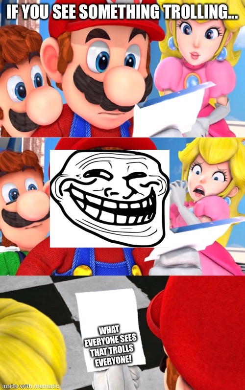 Super Mario blank paper (Trolling Edition) | IF YOU SEE SOMETHING TROLLING... WHAT EVERYONE SEES THAT TROLLS EVERYONE! | image tagged in super mario blank paper trolling edition | made w/ Imgflip meme maker