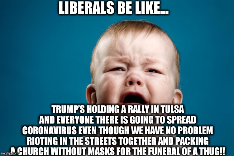You libturds are just jealous that President Trump can pack arenas while Sleepy Joe can barely pack his basement! | LIBERALS BE LIKE... TRUMP’S HOLDING A RALLY IN TULSA AND EVERYONE THERE IS GOING TO SPREAD CORONAVIRUS EVEN THOUGH WE HAVE NO PROBLEM RIOTING IN THE STREETS TOGETHER AND PACKING A CHURCH WITHOUT MASKS FOR THE FUNERAL OF A THUG!! | image tagged in trump rally,president trump,joe biden | made w/ Imgflip meme maker