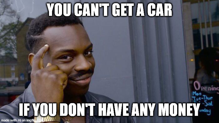 Duh! A.I. was able to generate a logical meme at least. | YOU CAN'T GET A CAR; IF YOU DON'T HAVE ANY MONEY | image tagged in memes,roll safe think about it | made w/ Imgflip meme maker
