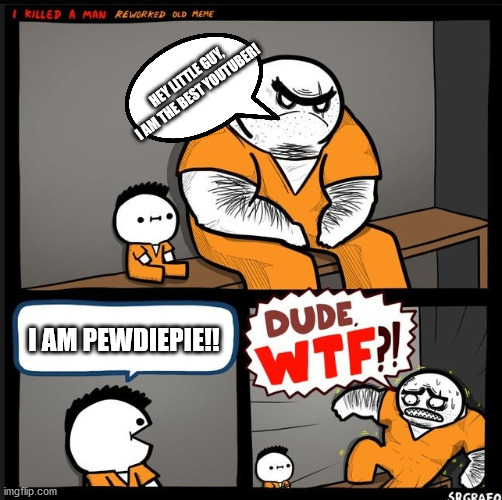 This is a meme | HEY LITTLE GUY, I AM THE BEST YOUTUBER! I AM PEWDIEPIE!! | image tagged in srgrafo dude wtf | made w/ Imgflip meme maker