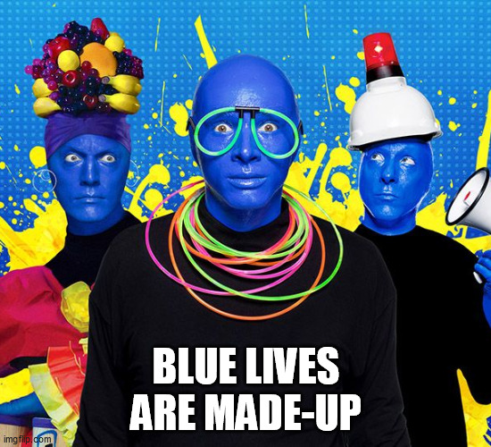 blue | BLUE LIVES ARE MADE-UP | image tagged in blue | made w/ Imgflip meme maker