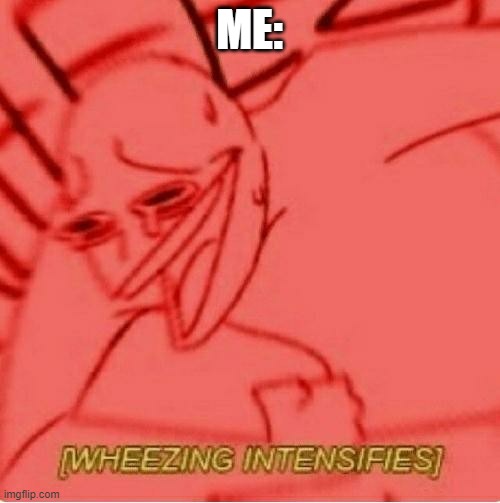 Wheeze | ME: | image tagged in wheeze | made w/ Imgflip meme maker