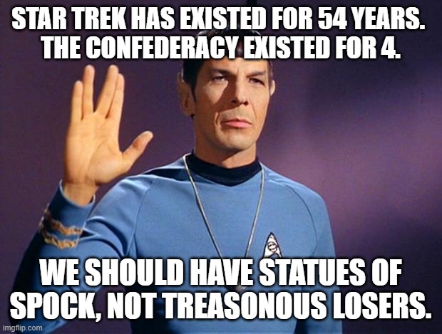 spock live long and prosper | STAR TREK HAS EXISTED FOR 54 YEARS. 
THE CONFEDERACY EXISTED FOR 4. WE SHOULD HAVE STATUES OF SPOCK, NOT TREASONOUS LOSERS. | image tagged in spock live long and prosper | made w/ Imgflip meme maker