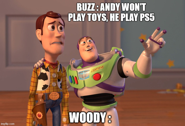 LOL | BUZZ : ANDY WON'T PLAY TOYS, HE PLAY PS5; WOODY : | image tagged in memes,x x everywhere | made w/ Imgflip meme maker