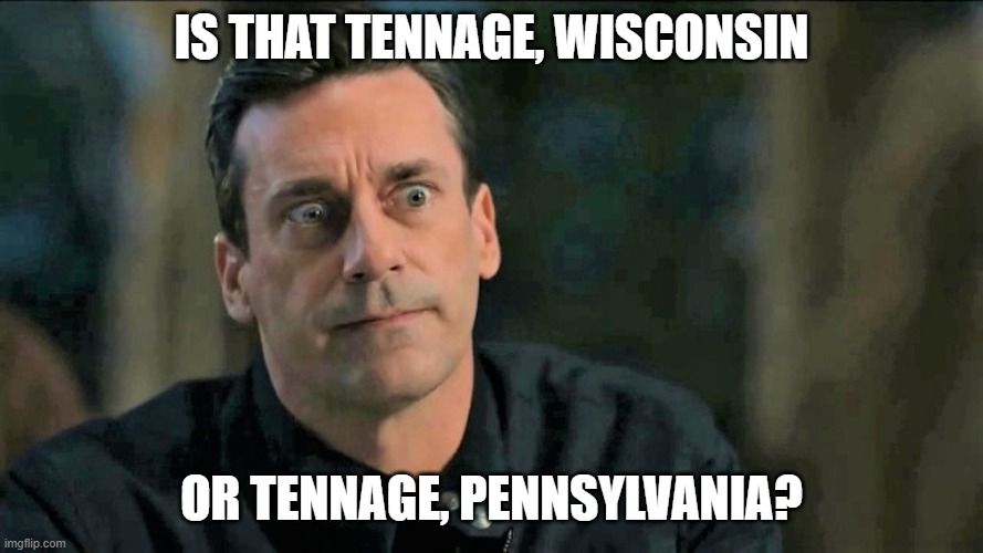 IS THAT TENNAGE, WISCONSIN OR TENNAGE, PENNSYLVANIA? | made w/ Imgflip meme maker