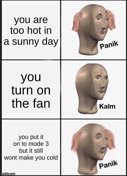 A very warm day :> | you are too hot in a sunny day; you turn on the fan; you put it on to mode 3 but it still wont make you cold | image tagged in memes,panik kalm panik | made w/ Imgflip meme maker