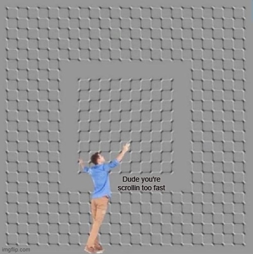 Slow down, don't miss the good memes | Dude you're scrollin too fast | image tagged in funny,optical illusion,imgflip users,keep scrolling,memes,meanwhile on imgflip | made w/ Imgflip meme maker