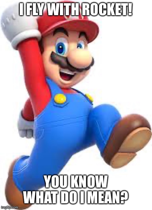 mario | I FLY WITH ROCKET! YOU KNOW WHAT DO I MEAN? | image tagged in mario | made w/ Imgflip meme maker