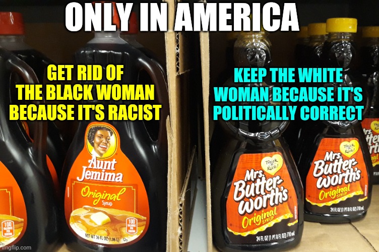 BLM Protests Aunt Jemima Syrup because It's Racist: Cancel Culture Insanity | ONLY IN AMERICA; GET RID OF THE BLACK WOMAN BECAUSE IT'S RACIST; KEEP THE WHITE WOMAN BECAUSE IT'S POLITICALLY CORRECT | image tagged in blm,racism,protest,cancelled,news,pancakes | made w/ Imgflip meme maker