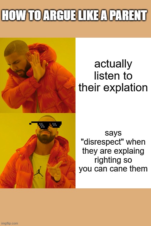 Parent literally | HOW TO ARGUE LIKE A PARENT; actually listen to their explation; says "disrespect" when they are explaing righting so you can cane them | image tagged in memes,drake hotline bling | made w/ Imgflip meme maker