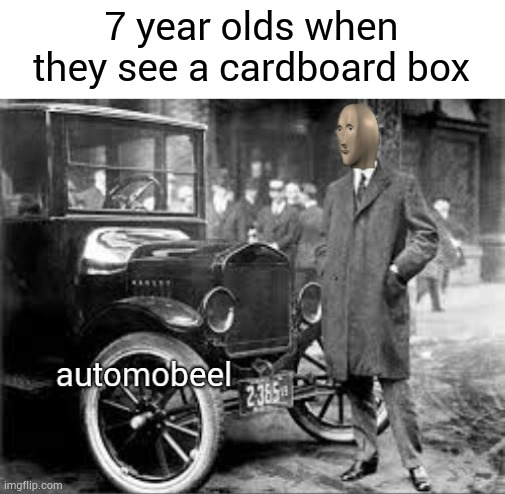 Automobile | 7 year olds when they see a cardboard box | image tagged in meme man automobile,memes,funny,meme man | made w/ Imgflip meme maker
