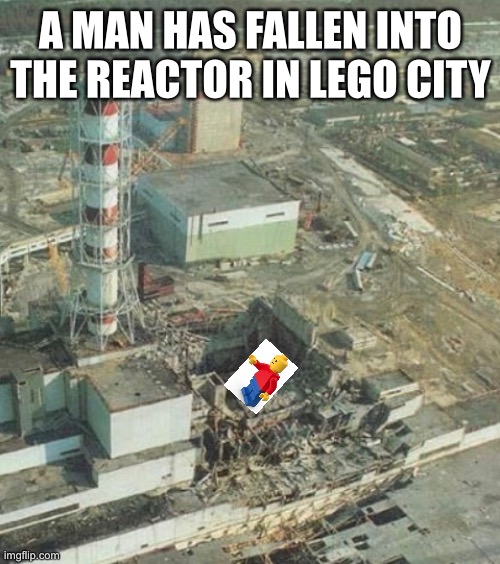 crap |  A MAN HAS FALLEN INTO THE REACTOR IN LEGO CITY | image tagged in funny | made w/ Imgflip meme maker