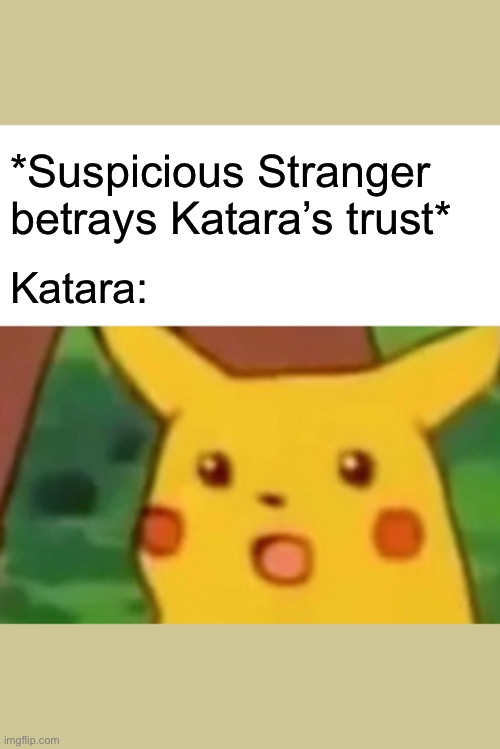 Katara Problems | *Suspicious Stranger betrays Katara’s trust*; Katara: | image tagged in memes,surprised pikachu,avatar the last airbender,avatar | made w/ Imgflip meme maker