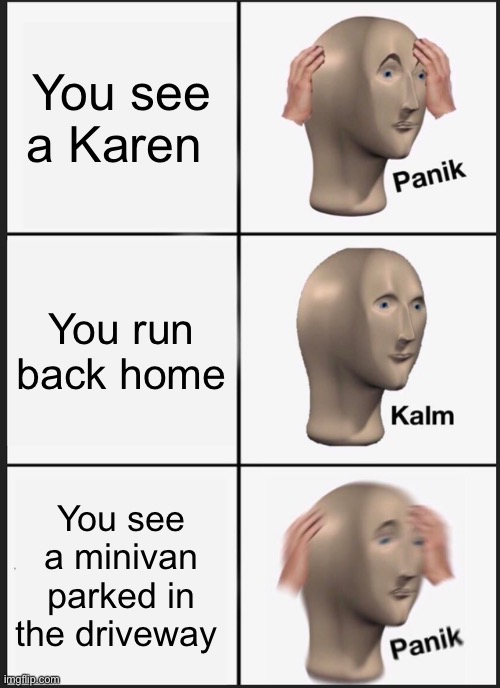 Panik Kalm Panik | You see a Karen; You run back home; You see a minivan parked in the driveway | image tagged in memes,panik kalm panik | made w/ Imgflip meme maker