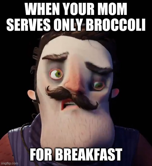 Jello Neighbor Meme Format | WHEN YOUR MOM SERVES ONLY BROCCOLI; FOR BREAKFAST | image tagged in memes | made w/ Imgflip meme maker
