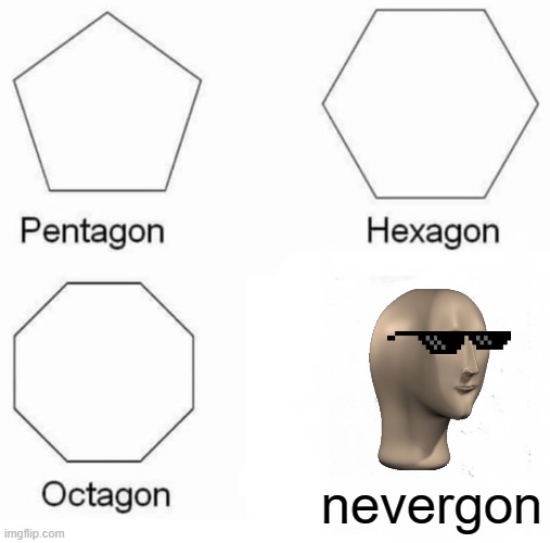 The meme man NEVER DIES!! | nevergon | image tagged in memes,pentagon hexagon octagon | made w/ Imgflip meme maker