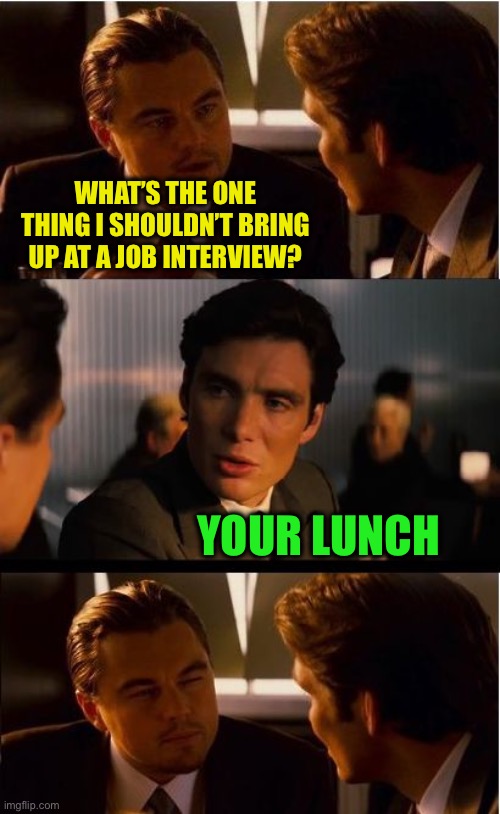 Free advice | WHAT’S THE ONE THING I SHOULDN’T BRING UP AT A JOB INTERVIEW? YOUR LUNCH | image tagged in memes,inception,job interview,puke | made w/ Imgflip meme maker