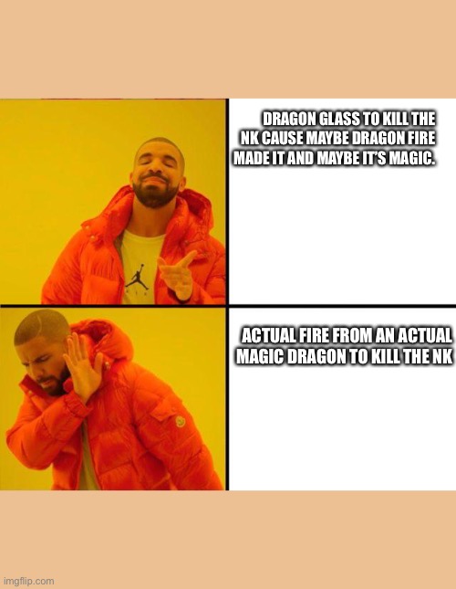 drake yes no reverse | DRAGON GLASS TO KILL THE NK CAUSE MAYBE DRAGON FIRE MADE IT AND MAYBE IT’S MAGIC. ACTUAL FIRE FROM AN ACTUAL MAGIC DRAGON TO KILL THE NK | image tagged in drake yes no reverse | made w/ Imgflip meme maker