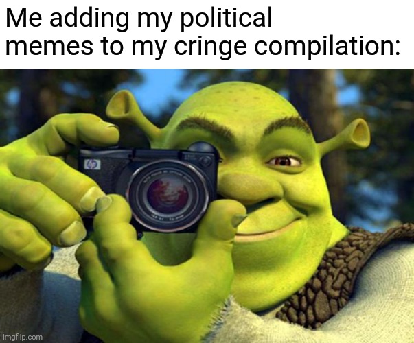 Seriously, my political phase was cringey as fuck. | Me adding my political memes to my cringe compilation: | image tagged in shrek cringe compilation | made w/ Imgflip meme maker