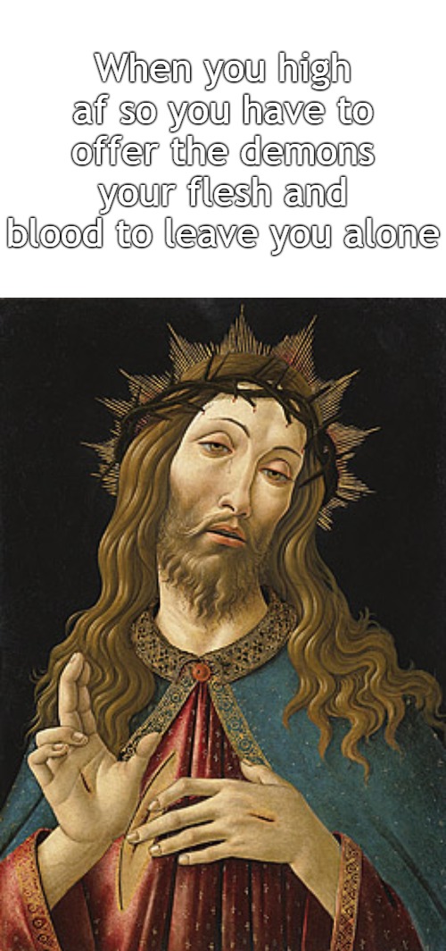 High Jesus |  When you high af so you have to offer the demons your flesh and blood to leave you alone | image tagged in white space,high,jesus,christianity,bible,biblical | made w/ Imgflip meme maker