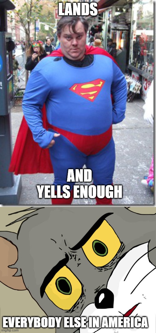 LANDS; AND YELLS ENOUGH; EVERYBODY ELSE IN AMERICA | image tagged in fat superman,memes,unsettled tom,funny | made w/ Imgflip meme maker