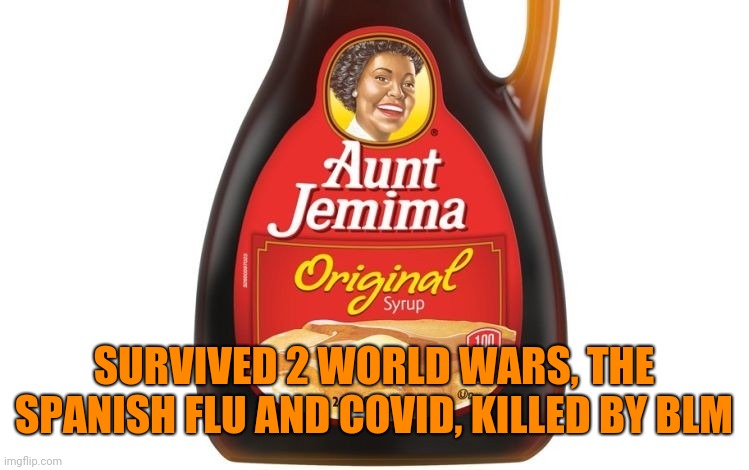 Autopsy Reveals Black Lives Matter As Cause Of Death Of Aunt Jemima | SURVIVED 2 WORLD WARS, THE SPANISH FLU AND COVID, KILLED BY BLM | image tagged in aunt jemima | made w/ Imgflip meme maker