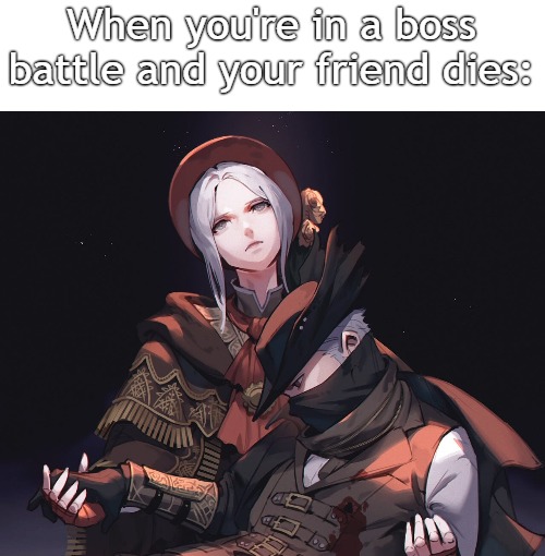 When your friend dies | When you're in a boss battle and your friend dies: | image tagged in tragic,bloodborne,death,girl,blood | made w/ Imgflip meme maker