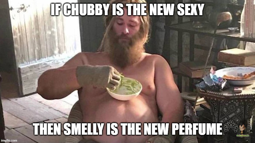 Fat Thor | IF CHUBBY IS THE NEW SEXY; THEN SMELLY IS THE NEW PERFUME | image tagged in fat thor,memes,funny,funny memes,lmao | made w/ Imgflip meme maker