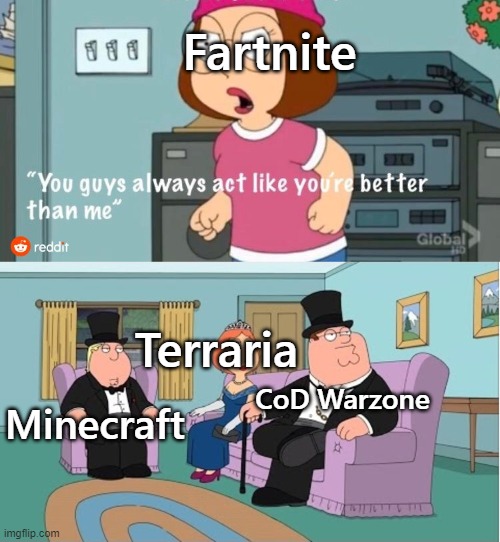You Guys always act like you're better than me | Fartnite; Terraria; Minecraft; CoD Warzone | image tagged in you guys always act like you're better than me | made w/ Imgflip meme maker