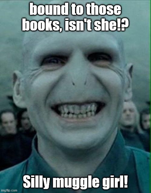 Voldemort Grin | bound to those books, isn't she!? Silly muggle girl! | image tagged in voldemort grin | made w/ Imgflip meme maker