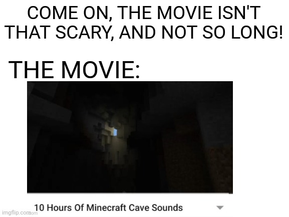 The movie | COME ON, THE MOVIE ISN'T THAT SCARY, AND NOT SO LONG! THE MOVIE: | image tagged in cave sounds | made w/ Imgflip meme maker