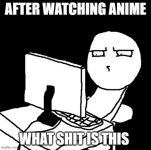 what the hell did I just watch | AFTER WATCHING ANIME; WHAT SHIT IS THIS | image tagged in what the hell did i just watch | made w/ Imgflip meme maker