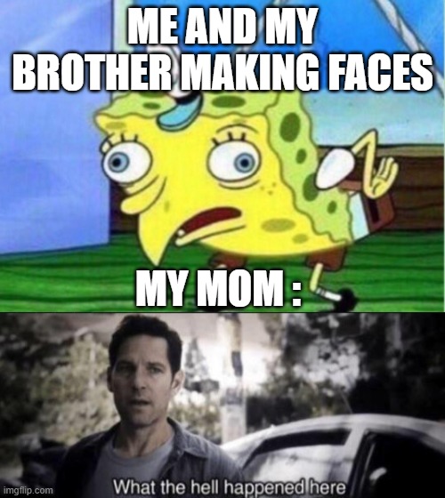 ME AND MY BROTHER MAKING FACES; MY MOM : | image tagged in memes,mocking spongebob,what the hell happened here | made w/ Imgflip meme maker