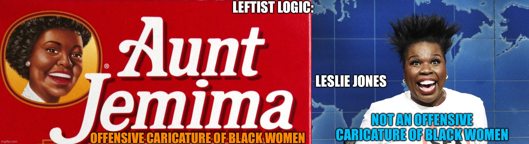 Once again... | LEFTIST LOGIC:; LESLIE JONES; OFFENSIVE CARICATURE OF BLACK WOMEN; NOT AN OFFENSIVE CARICATURE OF BLACK WOMEN | image tagged in black woman,offensive,racism,leftist,maple syrup,aunt | made w/ Imgflip meme maker
