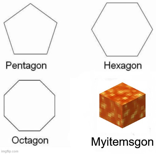 Pentagon Hexagon Octagon Myitemsgon | Myitemsgon | image tagged in memes,pentagon hexagon octagon,minecraft,lava,pentagon | made w/ Imgflip meme maker