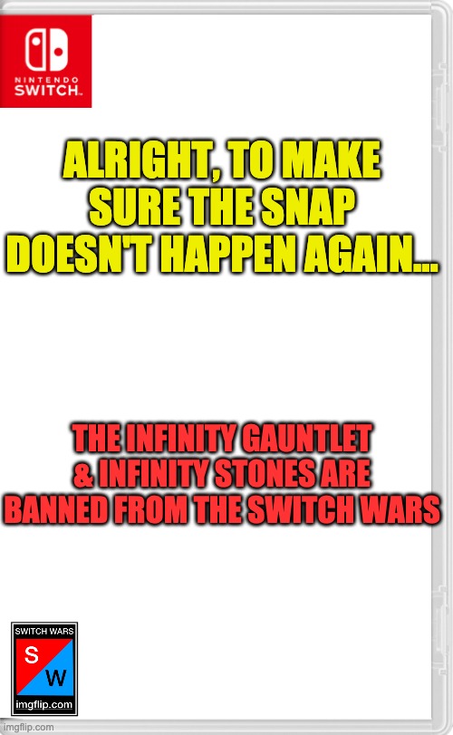 Thanos too, I guess | ALRIGHT, TO MAKE SURE THE SNAP DOESN'T HAPPEN AGAIN... THE INFINITY GAUNTLET & INFINITY STONES ARE BANNED FROM THE SWITCH WARS | image tagged in switch wars template | made w/ Imgflip meme maker