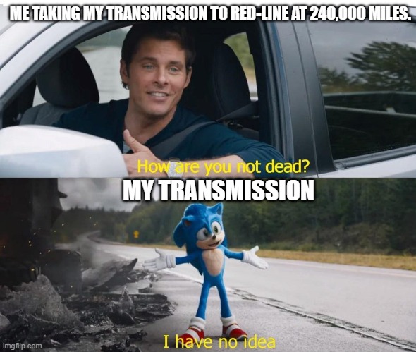 It Just Keeps Going. And Going. And Going. | ME TAKING MY TRANSMISSION TO RED-LINE AT 240,000 MILES. MY TRANSMISSION | image tagged in sonic how are you not dead | made w/ Imgflip meme maker