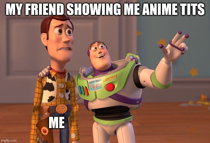 X, X Everywhere | MY FRIEND SHOWING ME ANIME TITS; ME | image tagged in memes,x x everywhere,anime | made w/ Imgflip meme maker
