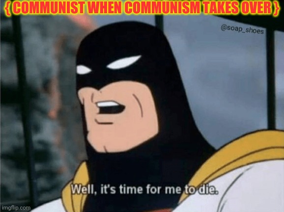 It's the Truth | { COMMUNIST WHEN COMMUNISM TAKES OVER } | image tagged in space ghost well it's time for me to die,communism,communist socialist,communist | made w/ Imgflip meme maker