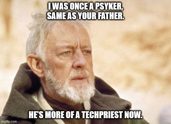 Obi Wan Kenobi Meme | I WAS ONCE A PSYKER, SAME AS YOUR FATHER. HE'S MORE OF A TECHPRIEST NOW. | image tagged in memes,obi wan kenobi | made w/ Imgflip meme maker
