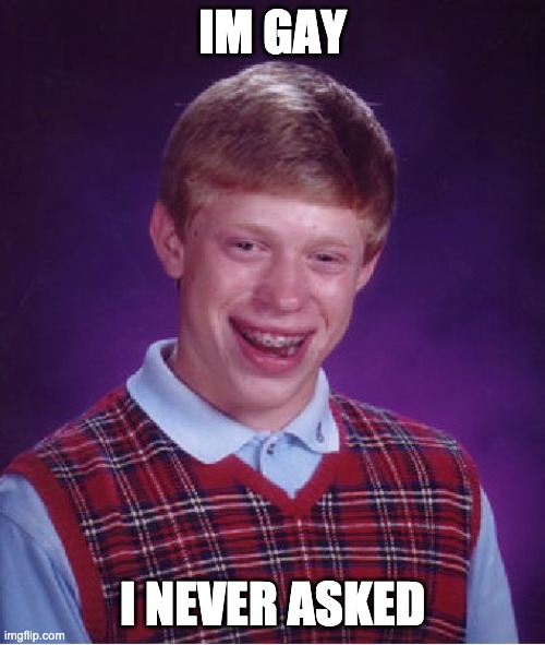 Ok | IM GAY; I NEVER ASKED | image tagged in memes,bad luck brian | made w/ Imgflip meme maker