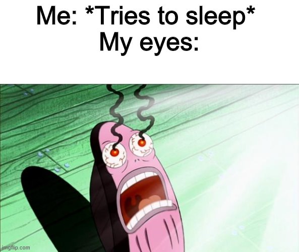 They always itch | Me: *Tries to sleep* 
My eyes: | image tagged in spongebob my eyes | made w/ Imgflip meme maker