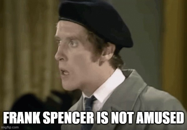 Frank Spencer | FRANK SPENCER IS NOT AMUSED | image tagged in frank spencer,comedy,sitcom,not amused | made w/ Imgflip meme maker